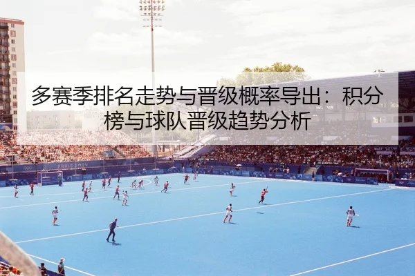 多赛季排名走势与晋级概率导出：积分榜与球队晋级趋势分析